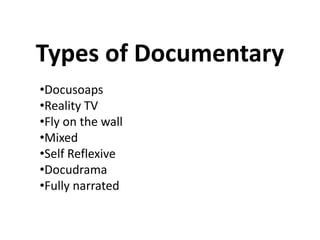 Types of Documentary
•Docusoaps
•Reality TV
•Fly on the wall
•Mixed
•Self Reflexive
•Docudrama
•Fully narrated
 