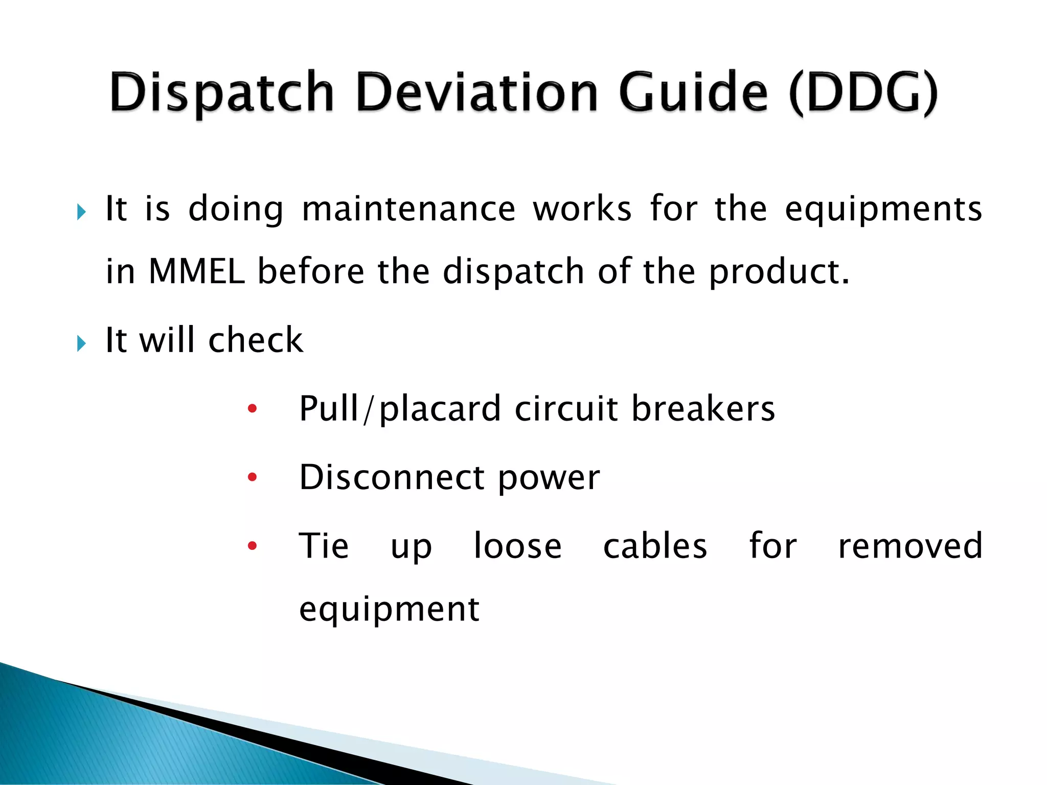  It is doing maintenance works for the equipments
in MMEL before the dispatch of the product.
 It will check
• Pull/placard circuit breakers
• Disconnect power
• Tie up loose cables for removed
equipment
 