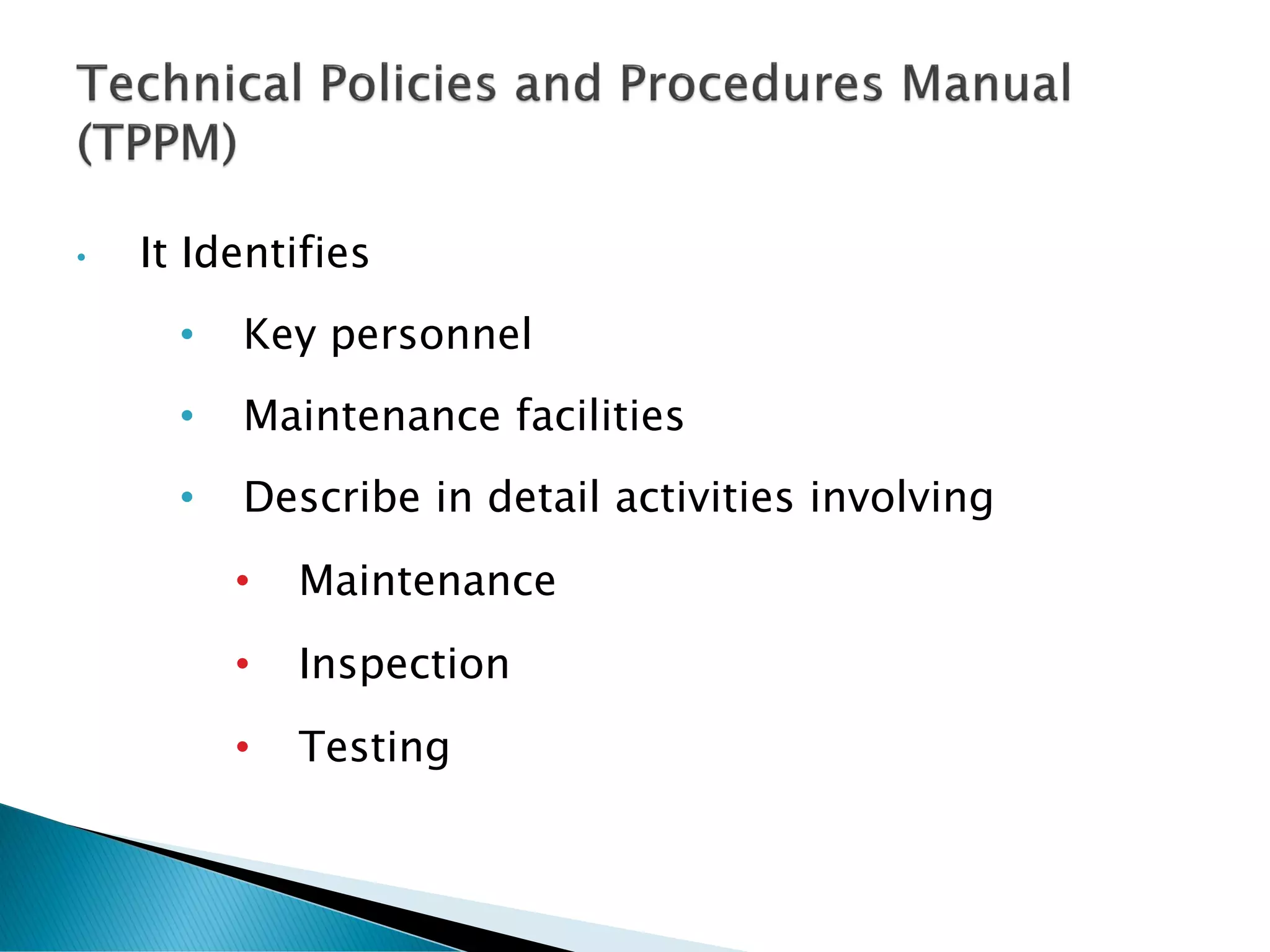 • It Identifies
• Key personnel
• Maintenance facilities
• Describe in detail activities involving
• Maintenance
• Inspection
• Testing
 