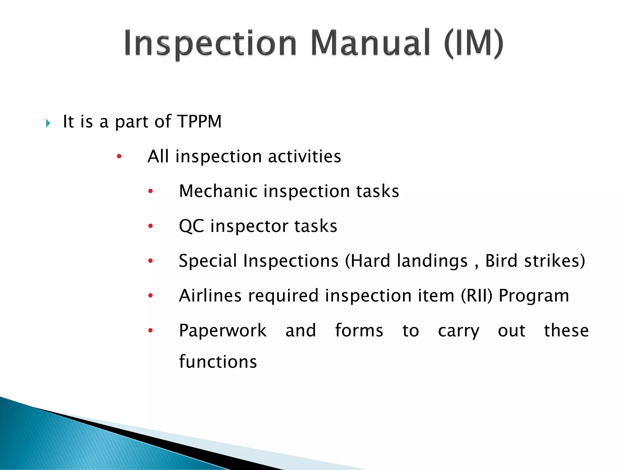  It is a part of TPPM
• All inspection activities
• Mechanic inspection tasks
• QC inspector tasks
• Special Inspections (Hard landings , Bird strikes)
• Airlines required inspection item (RII) Program
• Paperwork and forms to carry out these
functions
 