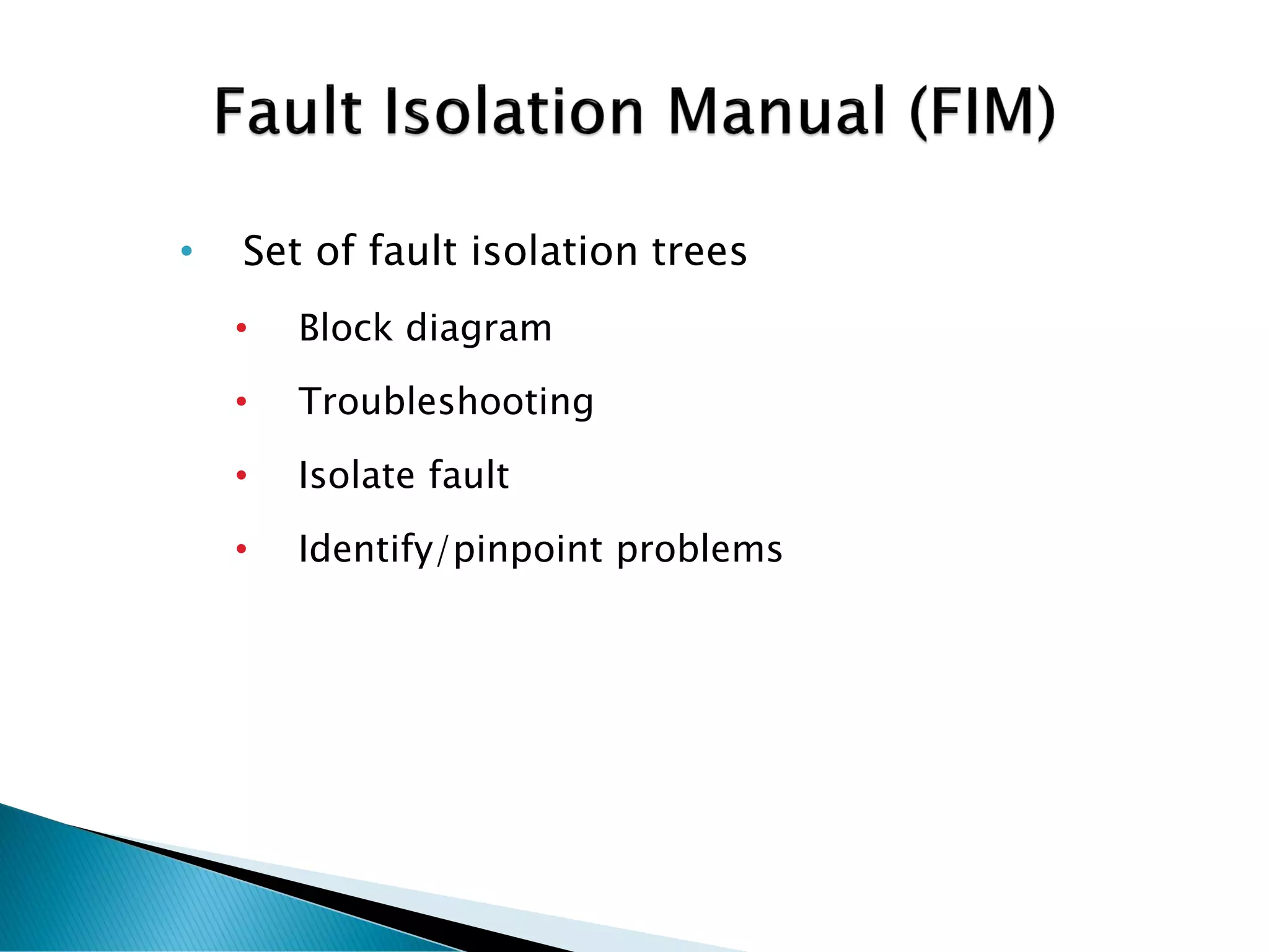• Set of fault isolation trees
• Block diagram
• Troubleshooting
• Isolate fault
• Identify/pinpoint problems
 
