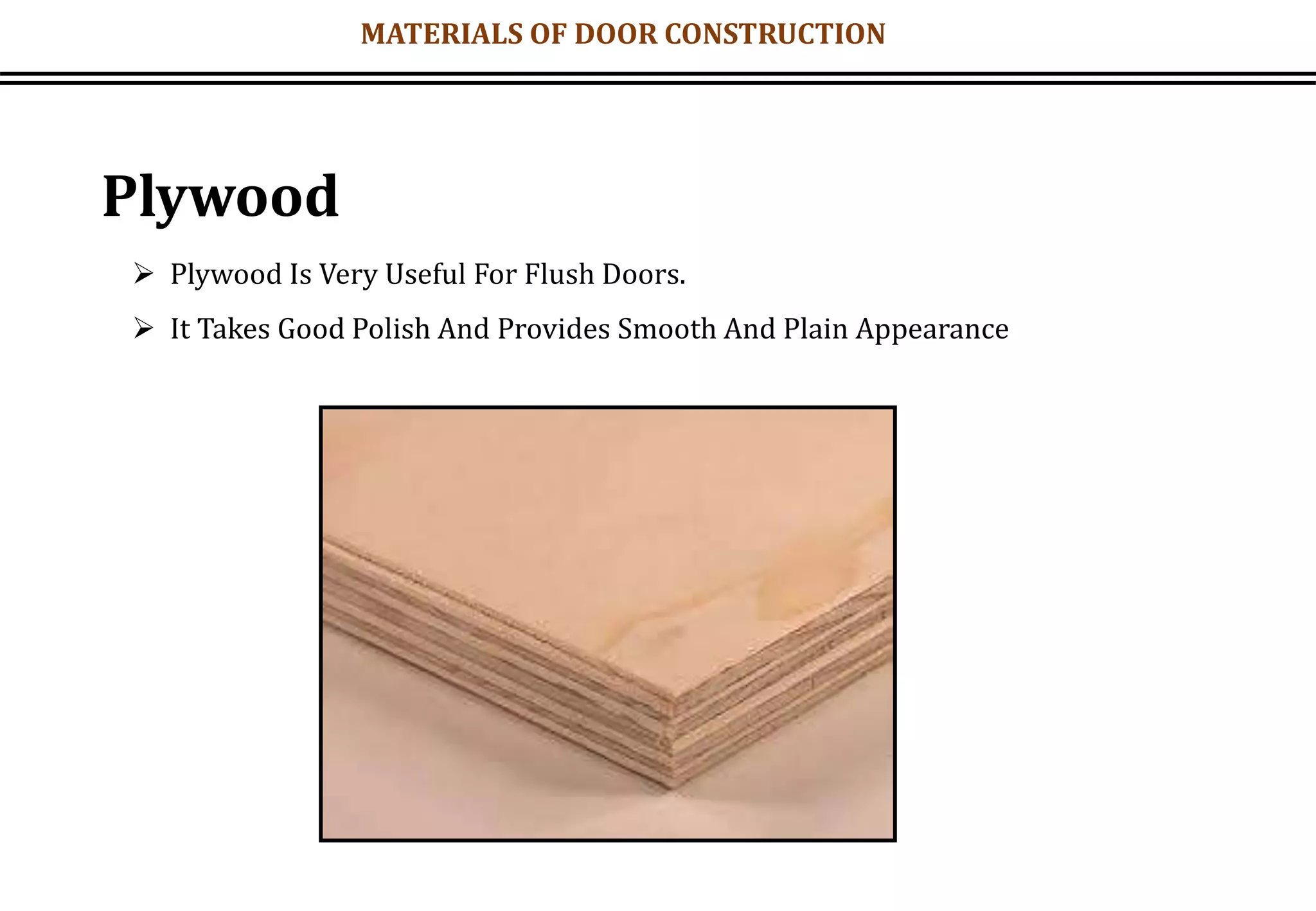 MATERIALS OF DOOR CONSTRUCTION
Plywood
 Plywood Is Very Useful For Flush Doors.
 It Takes Good Polish And Provides Smooth And Plain Appearance
 
