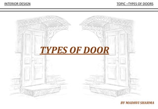 INTERIOR DESIGN TOPIC –TYPES OF DOORS
TYPES OF DOOR
BY MADHVI SHARMA
 