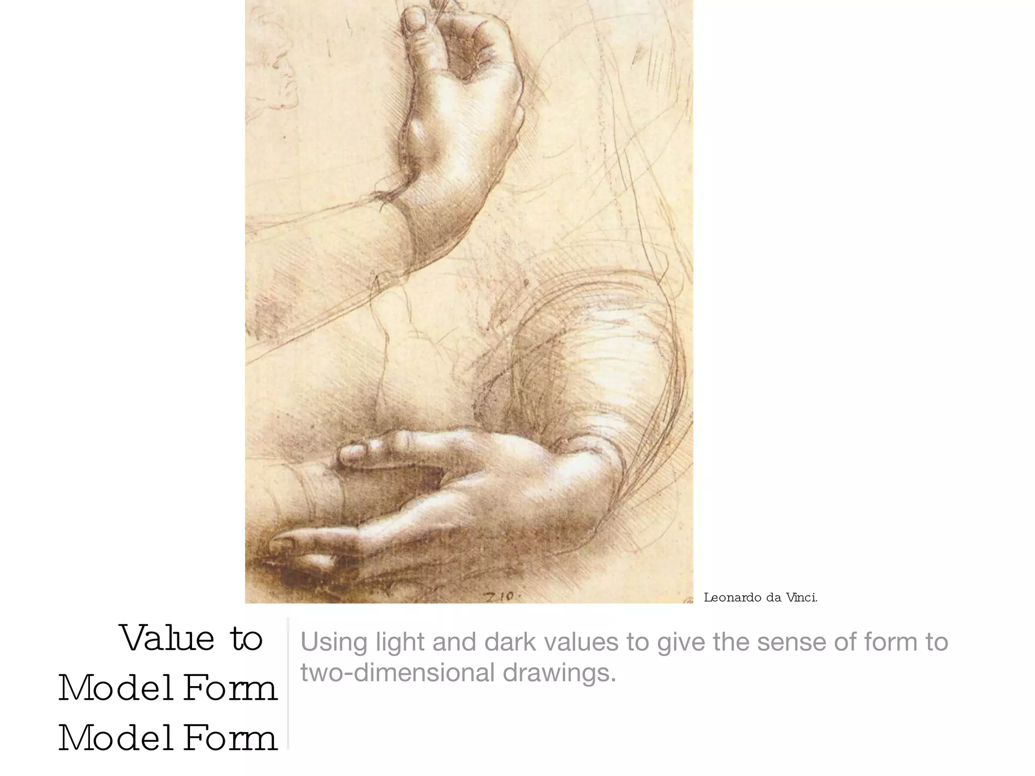 Value to  Model Form Model Form Using light and dark values to give the sense of form to two-dimensional drawings. Leonardo da Vinci. 