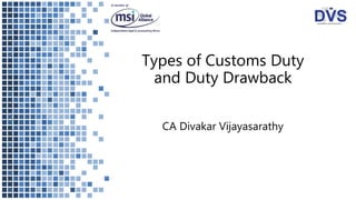 Types of Customs Duty
and Duty Drawback
CA Divakar Vijayasarathy
 