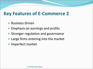 Key Features of E-Commerce 2 Business Driven  Emphasis on earnings and profits  Stronger regulation and governance Large firms entering into the market Imperfect market Er.Sartaj SIngh Bajwa 