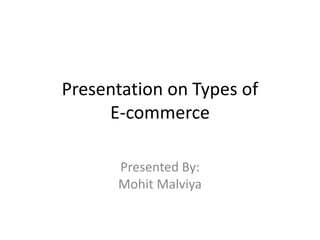 Presentation on Types of              E-commerce Presented By:MohitMalviya 