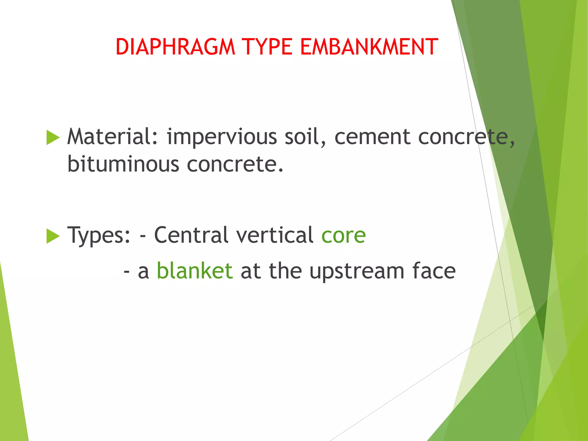 DIAPHRAGM TYPE EMBANKMENT
 Material: impervious soil, cement concrete,
bituminous concrete.
 Types: - Central vertical core
- a blanket at the upstream face
 