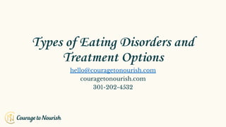 Types of Eating Disorders and
Treatment Options
hello@couragetonourish.com
couragetonourish.com
301-202-4532
 