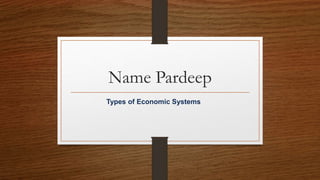 Name Pardeep
Types of Economic Systems
 