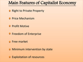 Main Features of Capitalist Economy
Right to Private Property
Price Mechanism
Profit Motive
Freedom of Enterprise
Free market
Minimum intervention by state
Exploitation of resources
 