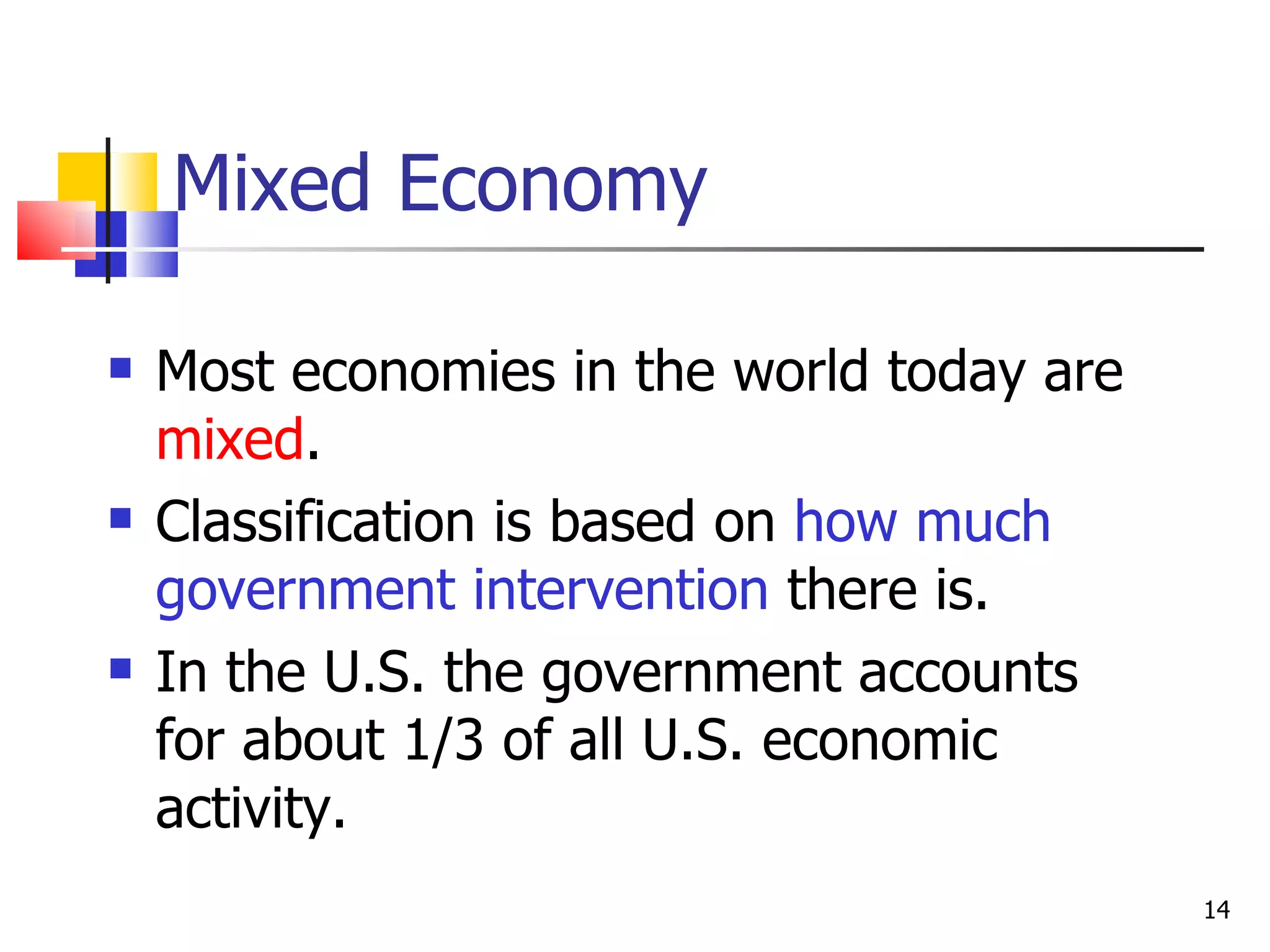 Mixed Economy Most economies in the world today are  mixed .  Classification is based on  how much government intervention  there is. In the U.S. the government accounts for about 1/3 of all U.S. economic activity. 