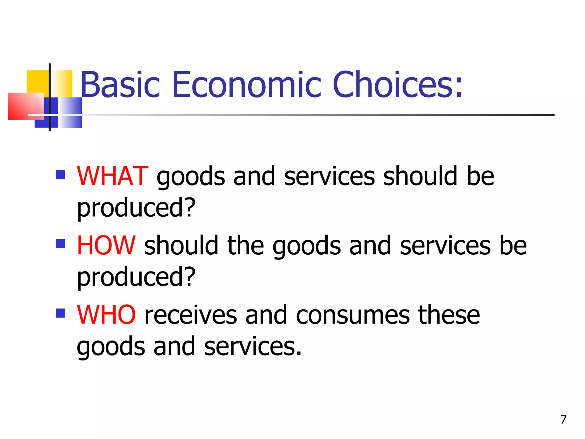 Basic Economic Choices: WHAT  goods and services should be produced? HOW  should the goods and services be produced? WHO  receives and consumes these goods and services. 