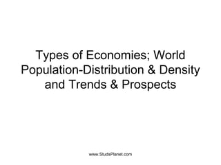 Types of Economies; World
Population-Distribution & Density
and Trends & Prospects
www.StudsPlanet.com
 
