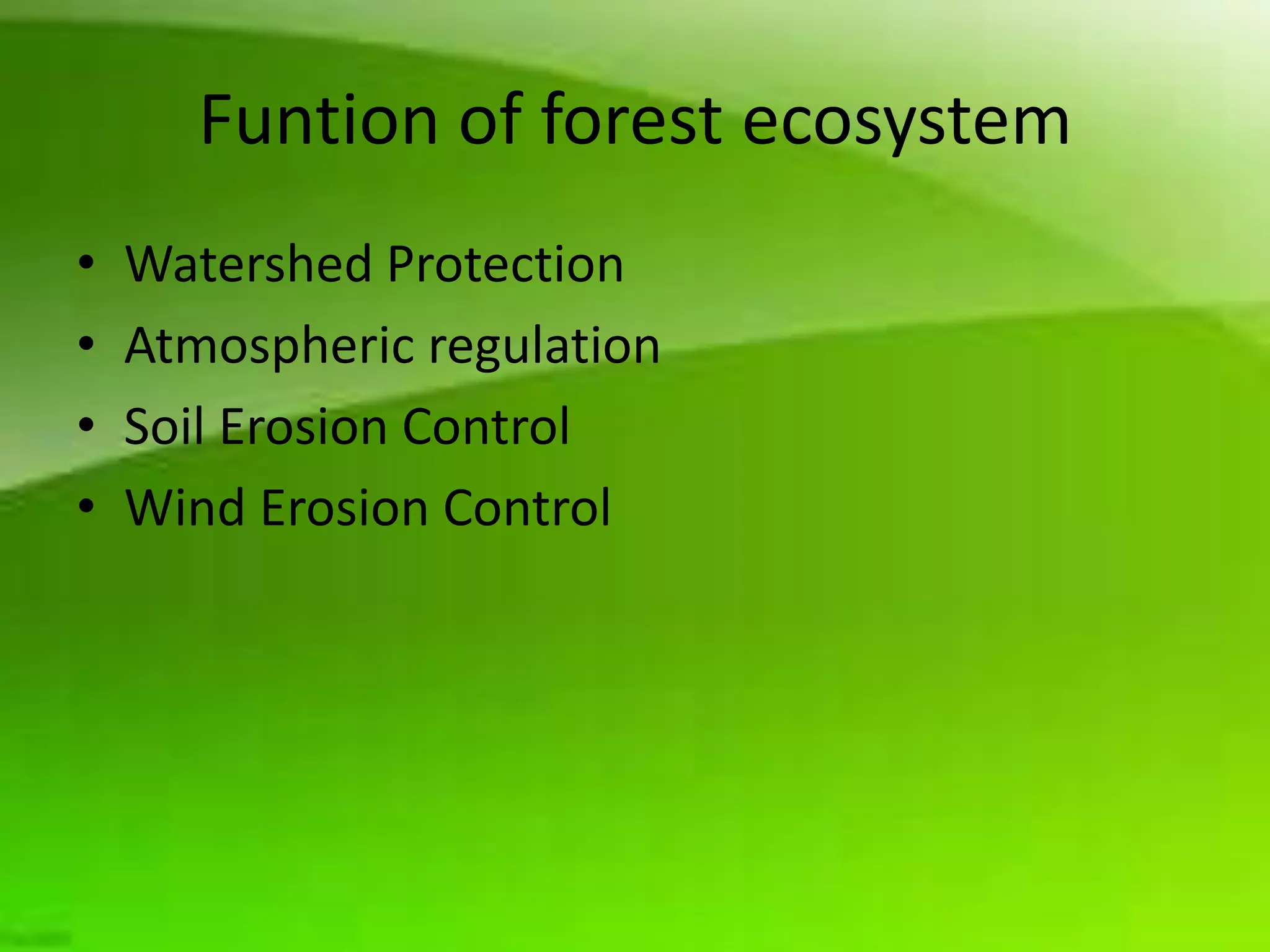 Funtion of forest ecosystem
•   Watershed Protection
•   Atmospheric regulation
•   Soil Erosion Control
•   Wind Erosion Control
 