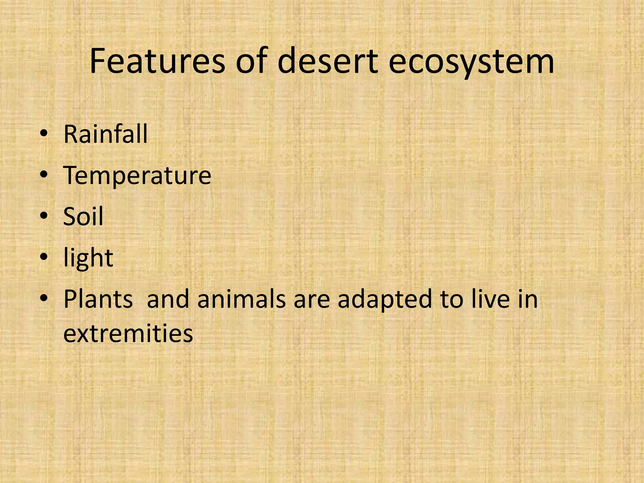 Features of desert ecosystem
•   Rainfall
•   Temperature
•   Soil
•   light
•   Plants and animals are adapted to live in
    extremities
 