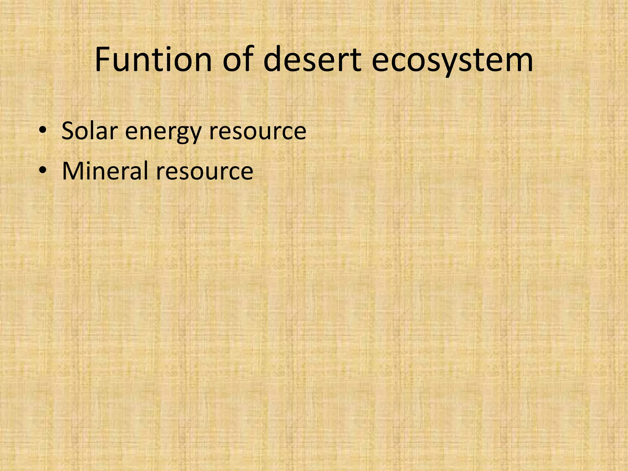 Funtion of desert ecosystem
• Solar energy resource
• Mineral resource
 