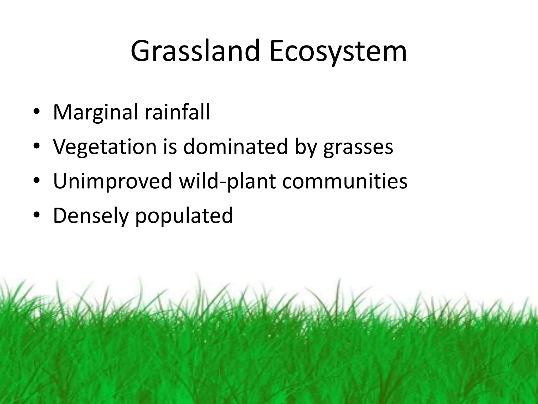 Grassland Ecosystem
•   Marginal rainfall
•   Vegetation is dominated by grasses
•   Unimproved wild-plant communities
•   Densely populated
 