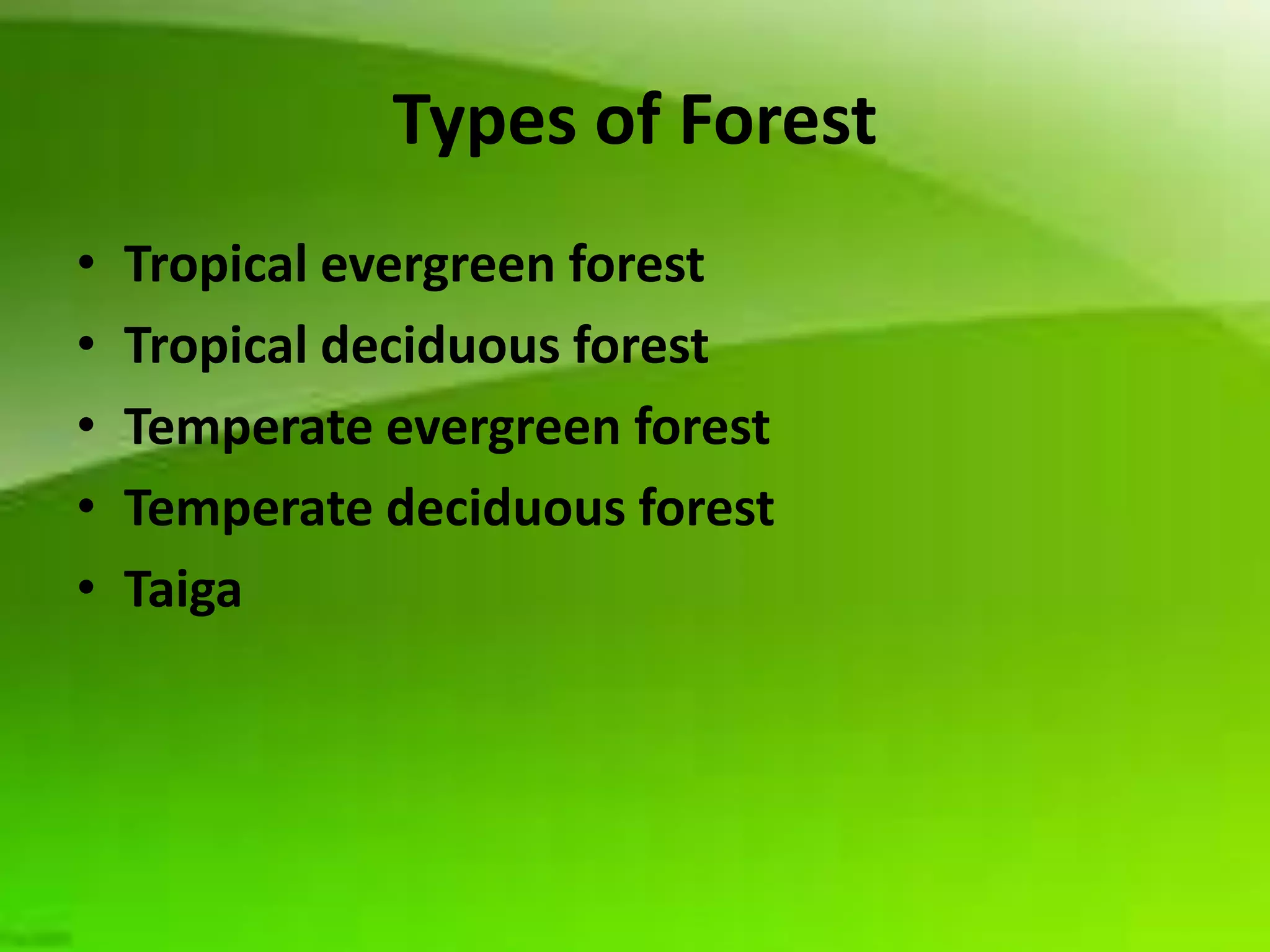 Types of Forest
•   Tropical evergreen forest
•   Tropical deciduous forest
•   Temperate evergreen forest
•   Temperate deciduous forest
•   Taiga
 
