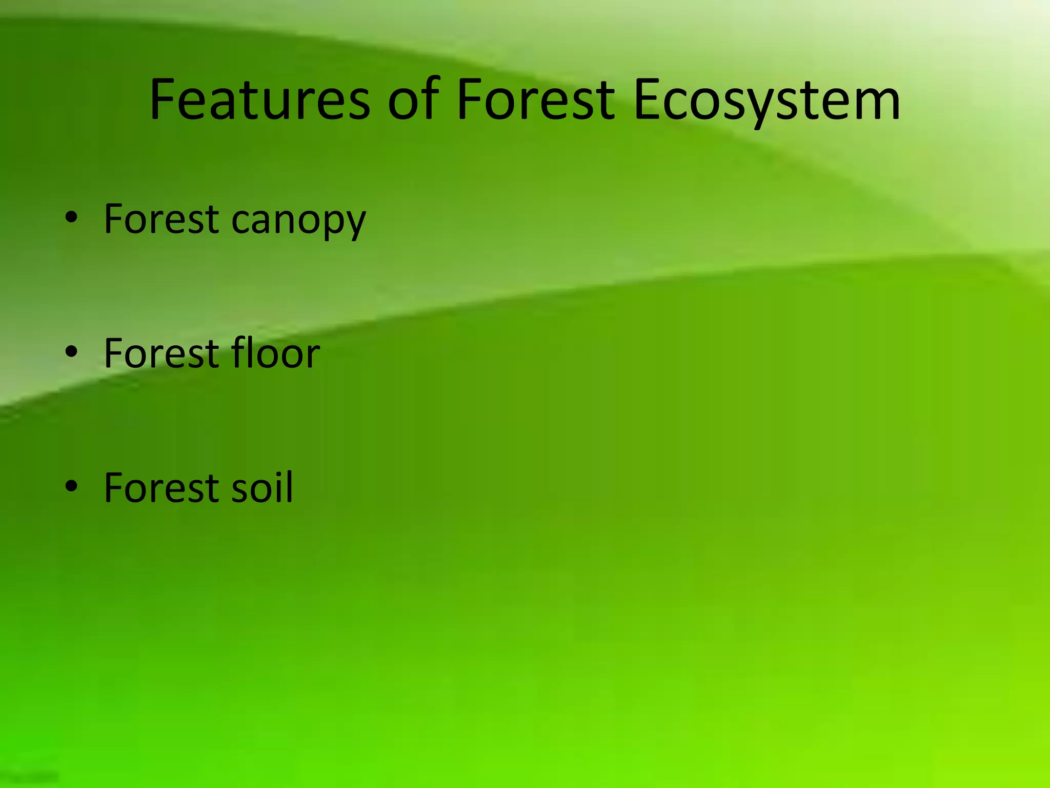 Features of Forest Ecosystem
• Forest canopy

• Forest floor

• Forest soil
 