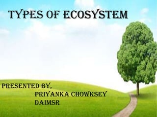 Types of ecosystem




Presented by,
        Priyanka Chowksey
        DAIMSR
 
