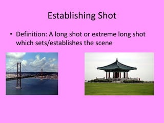 Establishing Shot
• Definition: A long shot or extreme long shot
  which sets/establishes the scene
 