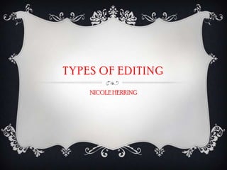 TYPES OF EDITING
NICOLE HERRING

 