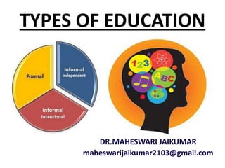 TYPES OF EDUCATION
DR.MAHESWARI JAIKUMAR
maheswarijaikumar2103@gmail.com
 