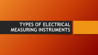TYPES OF ELECTRICAL
MEASURING INSTRUMENTS
 