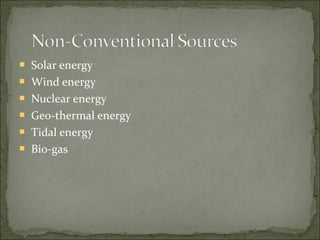  Solar energy
 Wind energy
 Nuclear energy
 Geo-thermal energy
 Tidal energy
 Bio-gas
 
