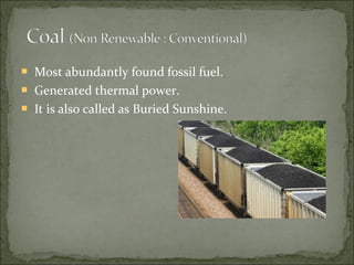  Most abundantly found fossil fuel.
 Generated thermal power.
 It is also called as Buried Sunshine.
 