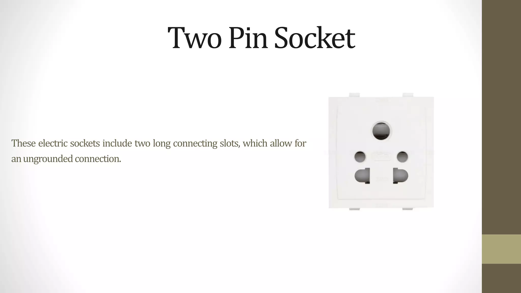 These electric sockets include two long connecting slots, which allow for
anungroundedconnection.
TwoPinSocket
 