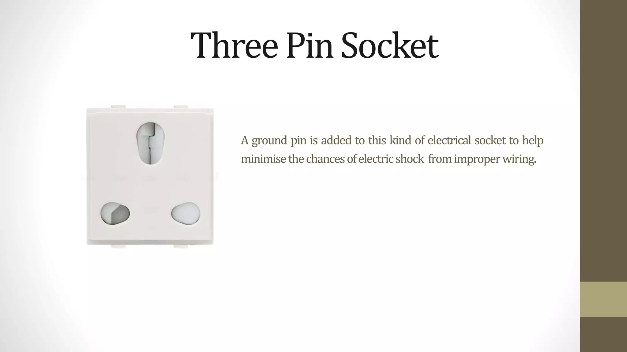 A ground pin is added to this kind of electrical socket to help
minimisethechancesofelectricshock fromimproperwiring.
ThreePinSocket
 
