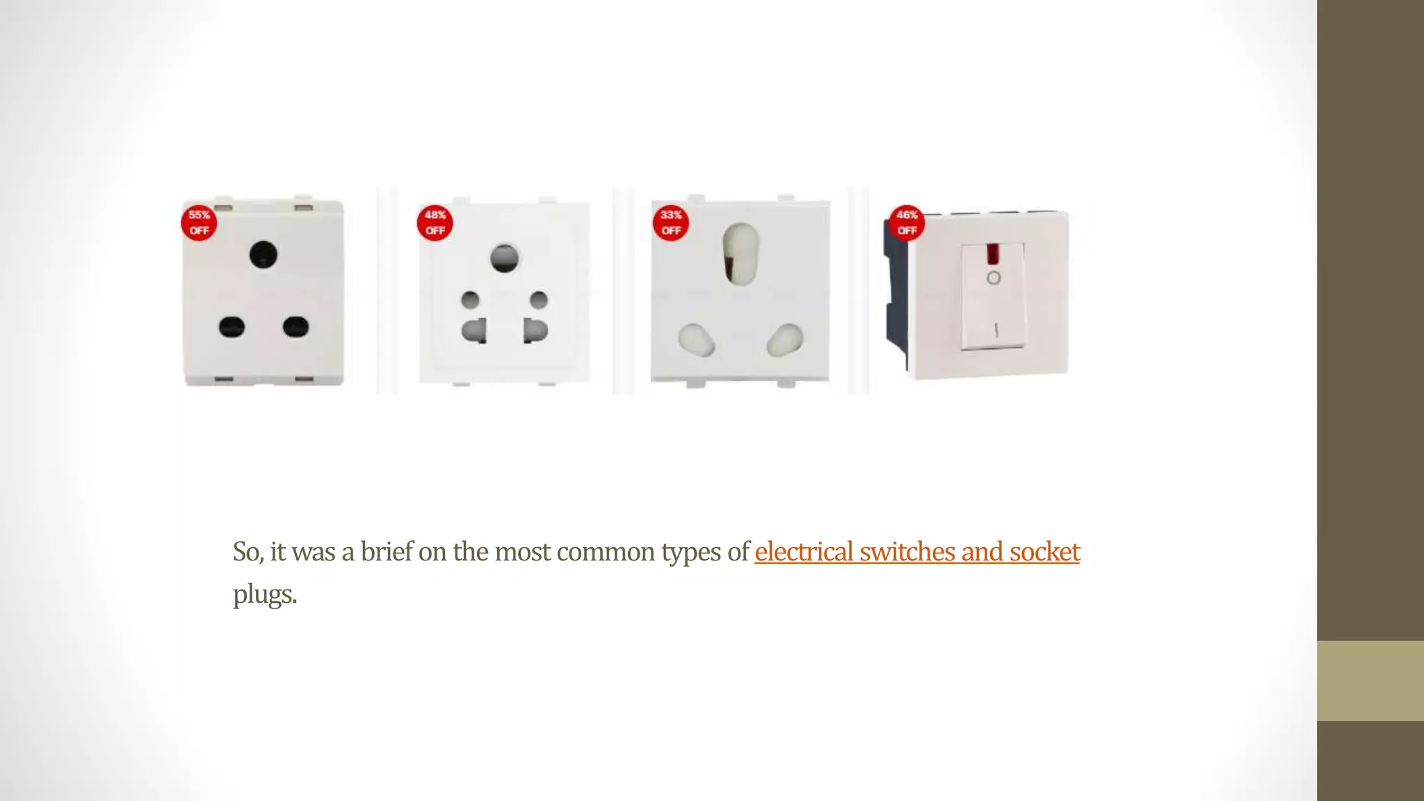 So, it was a brief on the most common types of electrical switches and socket
plugs.
 