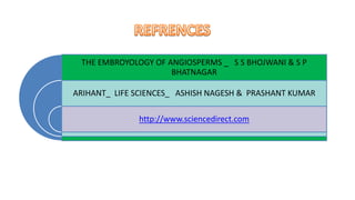 THE EMBROYOLOGY OF ANGIOSPERMS _ S S BHOJWANI & S P
BHATNAGAR
ARIHANT_ LIFE SCIENCES_ ASHISH NAGESH & PRASHANT KUMAR
http://www.sciencedirect.com
 