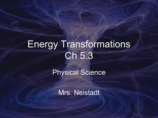 Energy Transformations
        Ch 5.3
     Physical Science

      Mrs. Neistadt
 