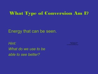 What Type of Conversion Am I?

Energy that can be seen.
Hint:
What do we use to be
able to see better?

QuickTime™ and a
decompressor
are needed to see this picture.

 