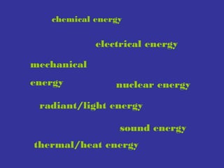 chemical energy

electrical energy
mechanical
energy

nuclear energy

radiant/light energy
sound energy
thermal/heat energy

 