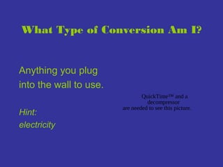 What Type of Conversion Am I?

Anything you plug
into the wall to use.
Hint:
electricity

QuickTime™ and a
decompressor
are needed to see this picture.

 