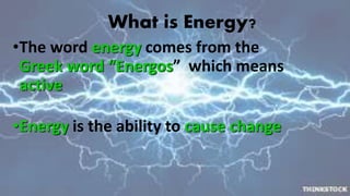 What is Energy?
•The word energy comes from the
Greek word “Energos” which means
active
•Energy is the ability to cause change
 