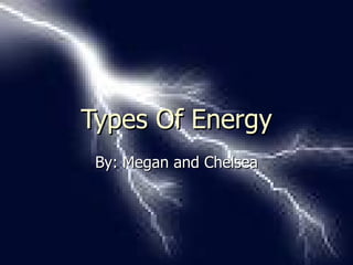 Types Of Energy By: Megan and Chelsea 