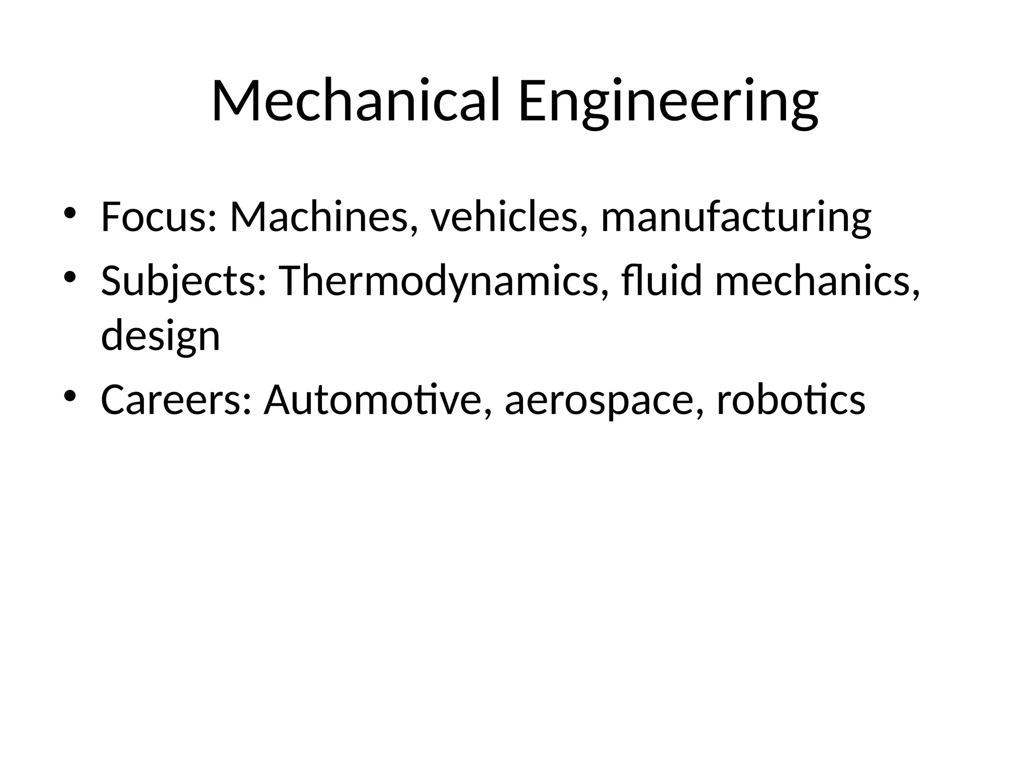Mechanical Engineering
• Focus: Machines, vehicles, manufacturing
• Subjects: Thermodynamics, fluid mechanics,
design
• Careers: Automotive, aerospace, robotics
 
