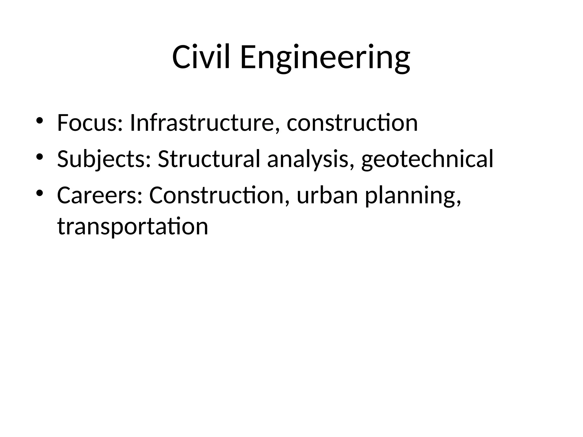 Civil Engineering
• Focus: Infrastructure, construction
• Subjects: Structural analysis, geotechnical
• Careers: Construction, urban planning,
transportation
 