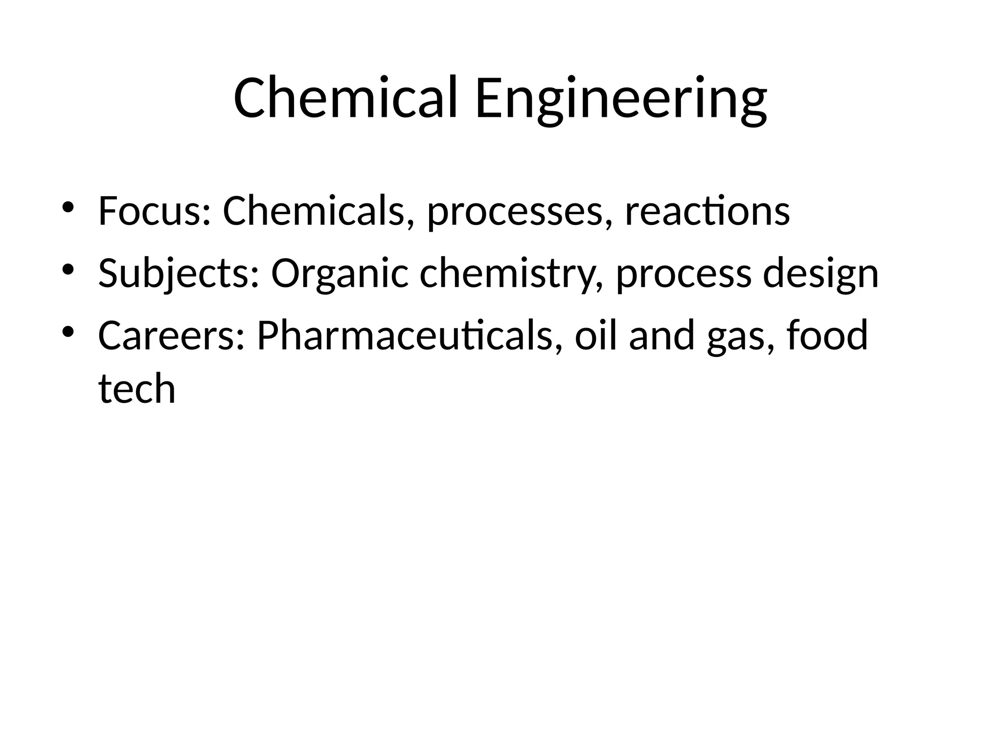 Chemical Engineering
• Focus: Chemicals, processes, reactions
• Subjects: Organic chemistry, process design
• Careers: Pharmaceuticals, oil and gas, food
tech
 
