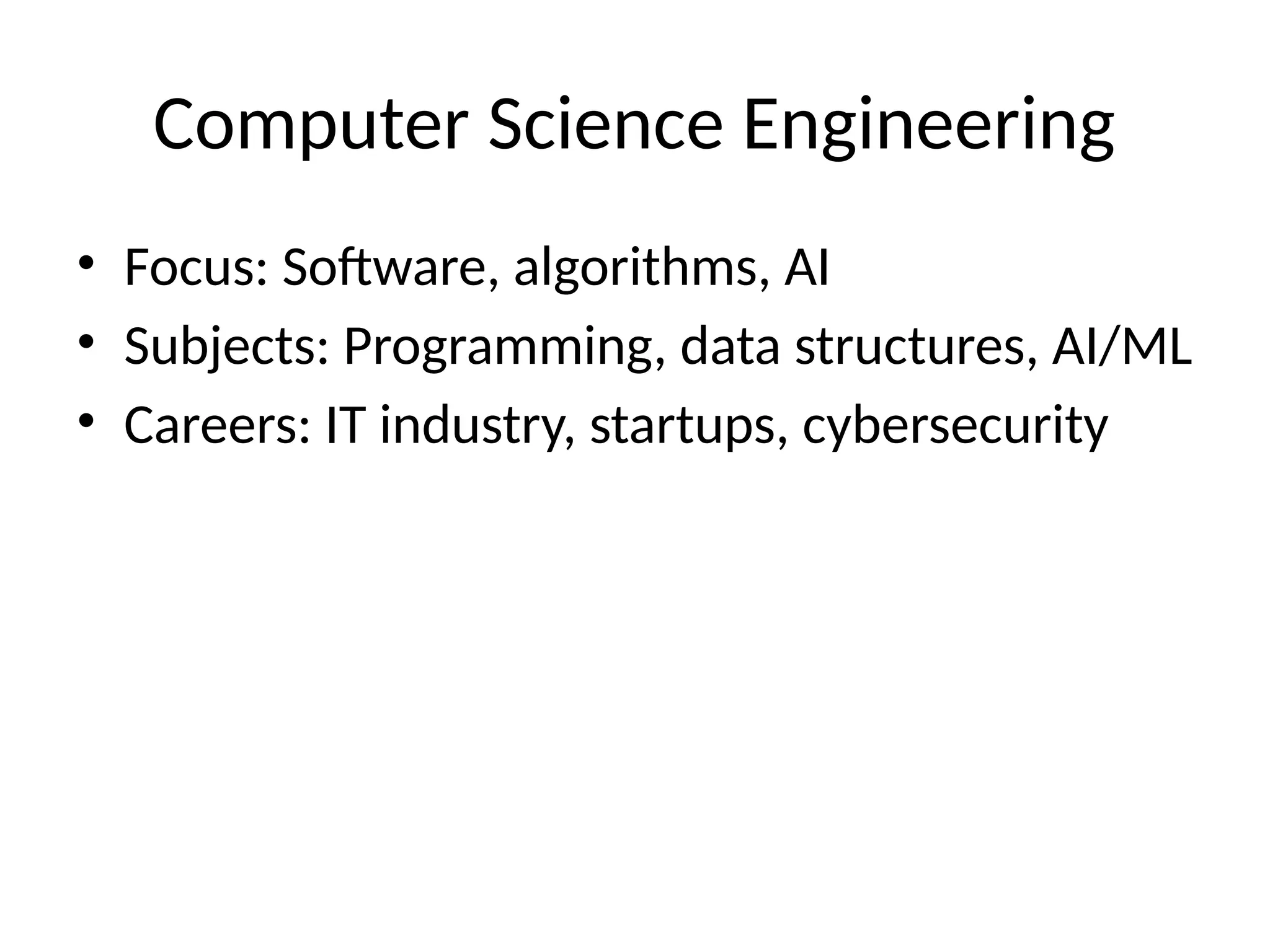 Computer Science Engineering
• Focus: Software, algorithms, AI
• Subjects: Programming, data structures, AI/ML
• Careers: IT industry, startups, cybersecurity
 