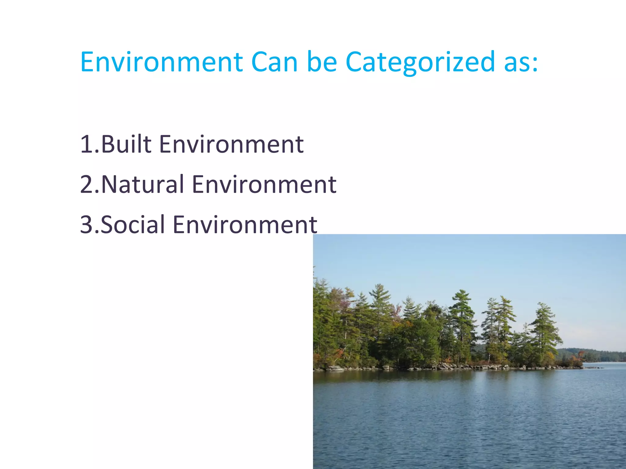 Environment Can be Categorized as: 
1.Built Environment 
2.Natural Environment 
3.Social Environment 
 