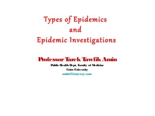 Types of Epidemics
and
Epidemic Investigations
ProfessorTarek Tawfik Amin
Public Health Dept. Faculty of Medicine
Cairo University
amin55@myway.com
 