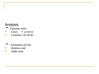 Analysis
Exposure rates
 Cases = a / (a+c)
 Controls = b / (b+d)
Estimation of risk
 Relative risk
 Odds ratio
 