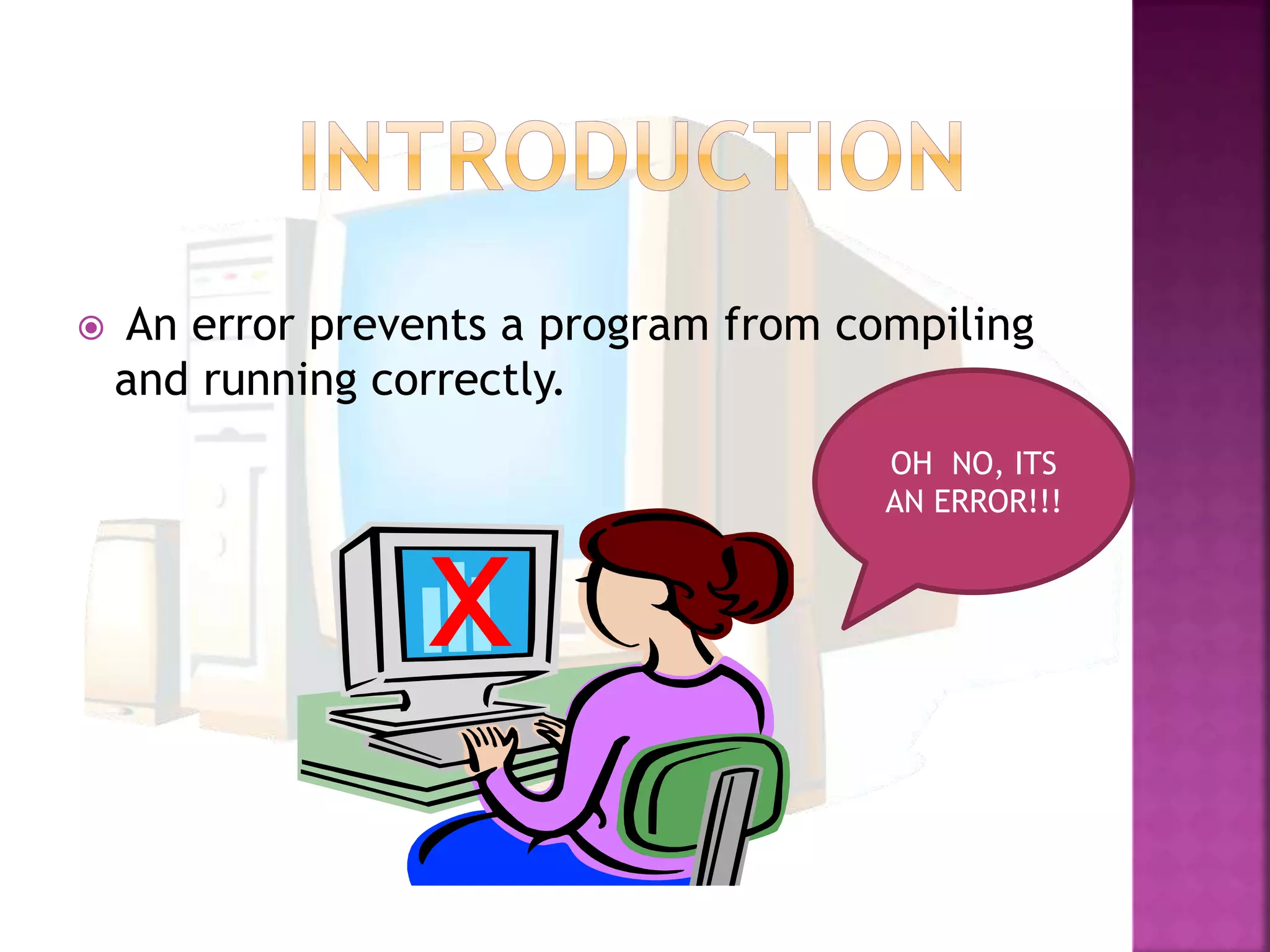  An error prevents a program from compiling
and running correctly.
x
OH NO, ITS
AN ERROR!!!