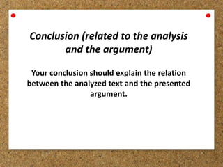 Conclusion (related to the analysis
and the argument)
Your conclusion should explain the relation
between the analyzed text and the presented
argument.
 
